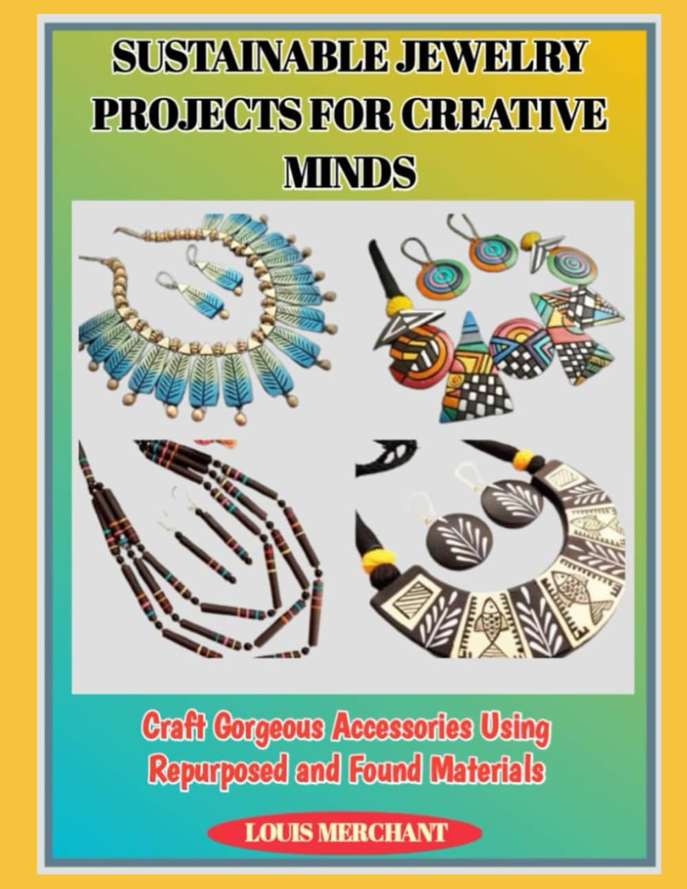 SUSTAINABLE JEWELRY PROJECTS FOR CREATIVE MINDS: Craft Gorgeous Accessories Using Repurposed and Found Materials