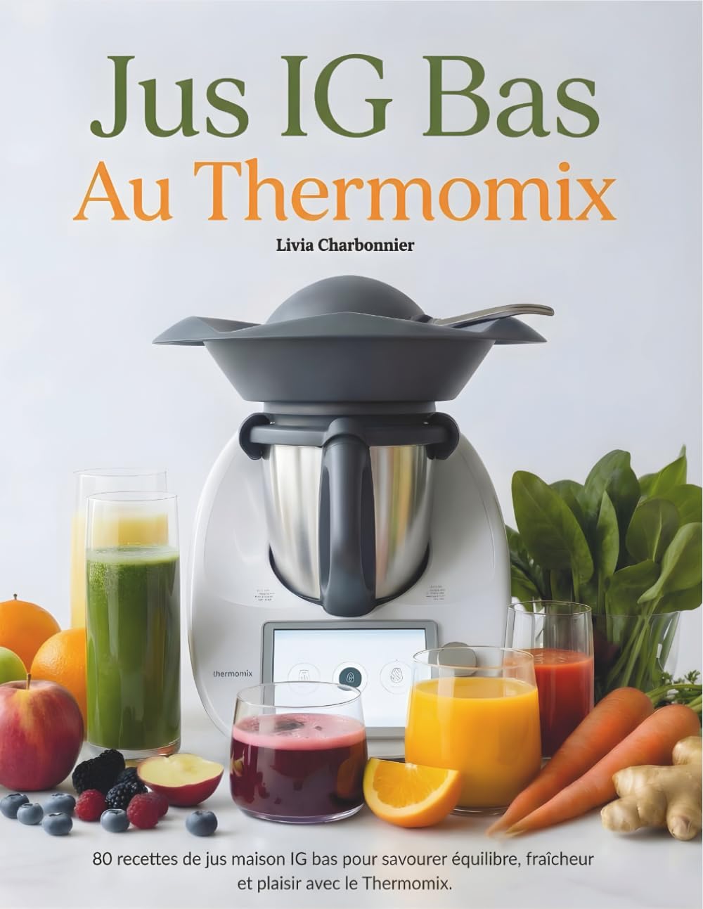 Jus IG Bas au Thermomix: 80 recettes de jus maison IG bas pour savourer équilibre, fraîcheur et plaisir avec le Thermomix.