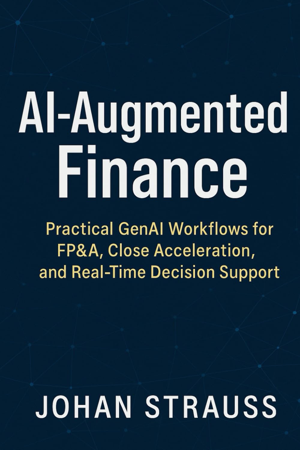 AI-Augmented Finance: Practical GenAI Workflows for FP&A, Close Acceleration, and Real-Time Decision Support: A Comprehensive Guide