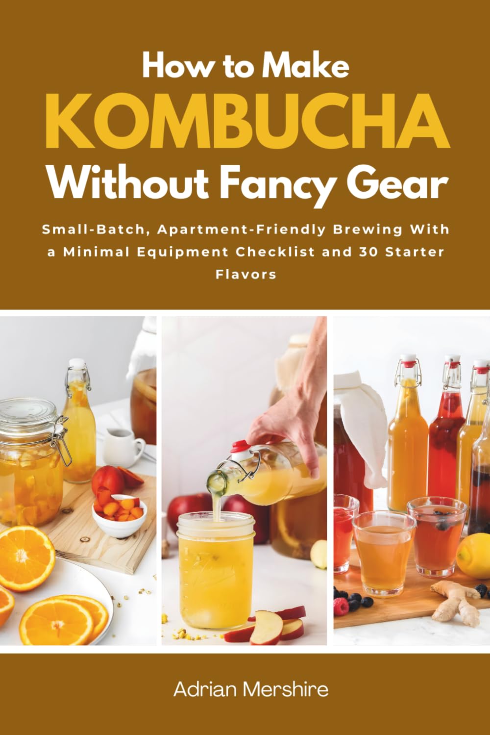 How to Make Kombucha Without Fancy Gear: Small-Batch, Apartment-Friendly Brewing With a Minimal Equipment Checklist and 30 Starter Flavors