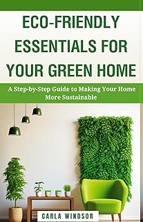 Eco-Friendly Essentials for Your Green Home: A Step-by-Step Guide to Making Your Home More Sustainable