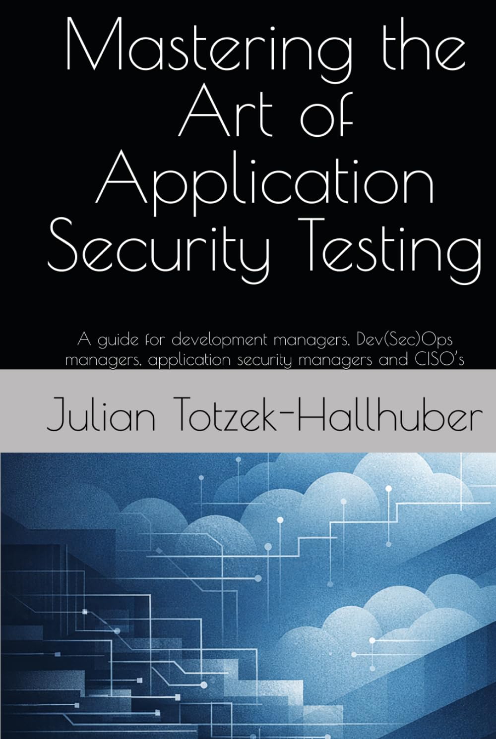 Mastering the Art of Application Security Testing: A guide for development managers, Dev(Sec)Ops managers, application security managers and CISO’s