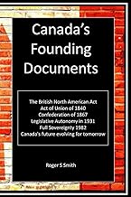 Canada's Founding Documents: The British North American Act, the act of the Union 1840, Confederation of 1867, Legislative Autonomy in 1931 and more