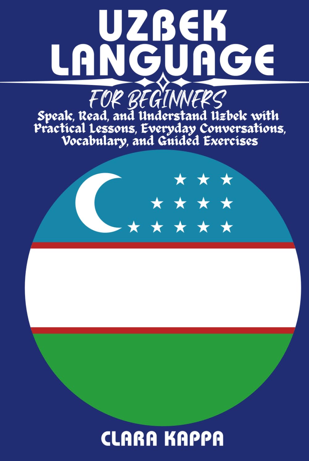 UZBEK LANGUAGE FOR BEGINNERS: Speak, Read, and Understand Uzbek with Practical Lessons, Everyday Conversations, Vocabulary, Grammar, and Guided Exercises (LANGUAGE LEARNING SERIES)