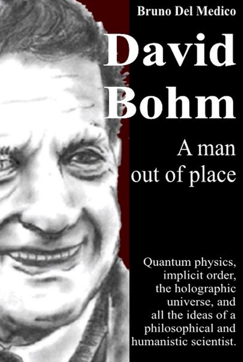 David Bohm. A man out of place: Quantum physics, implicit order, the holographic universe, and all the ideas of a philosophical and humanistic ... Texts by Bruno Del Medico in English. (ING))