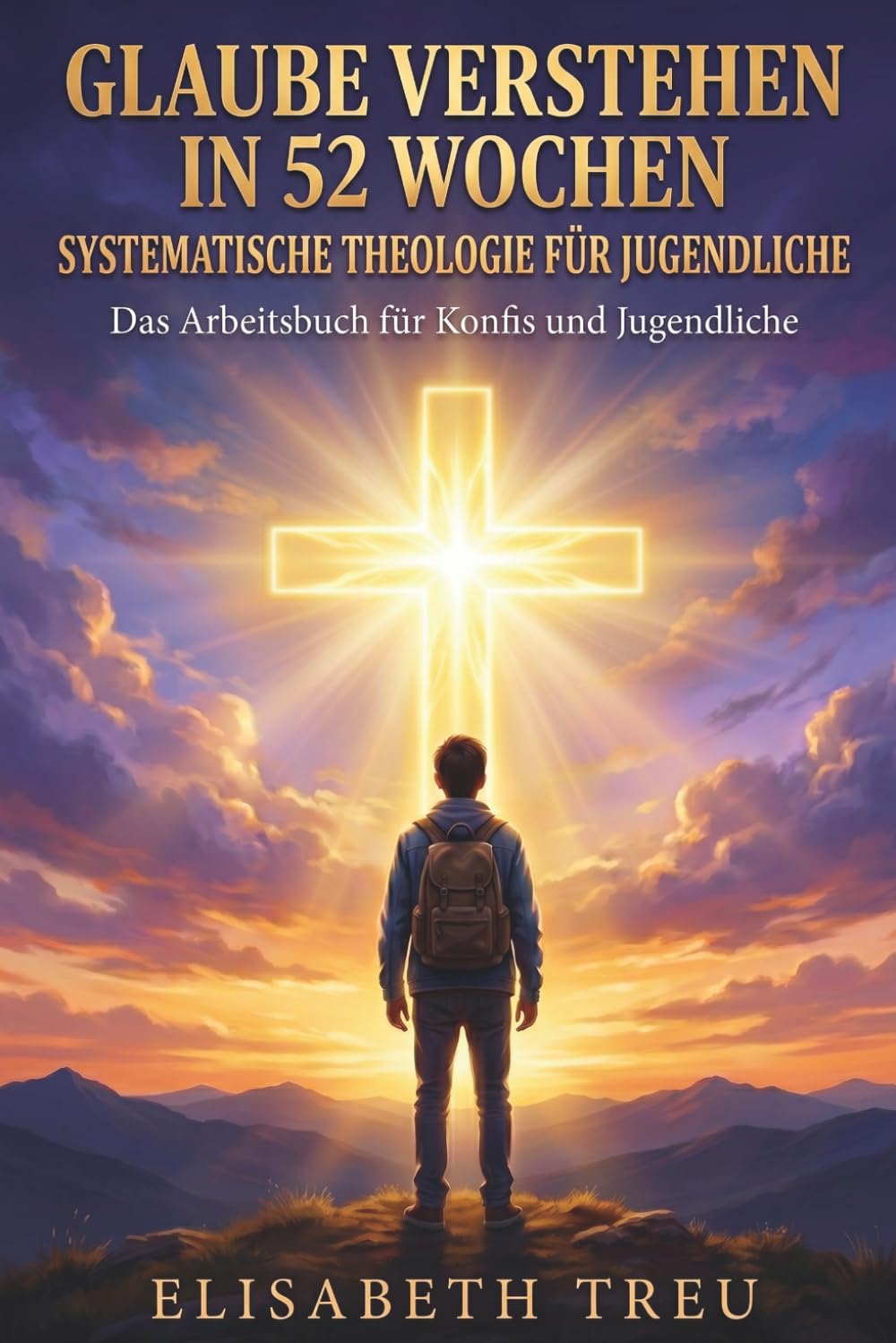 Systematische Theologie für Jugendliche: Glaube verstehen in 52 Wochen Das Arbeitsbuch für Konfis und Jugendliche