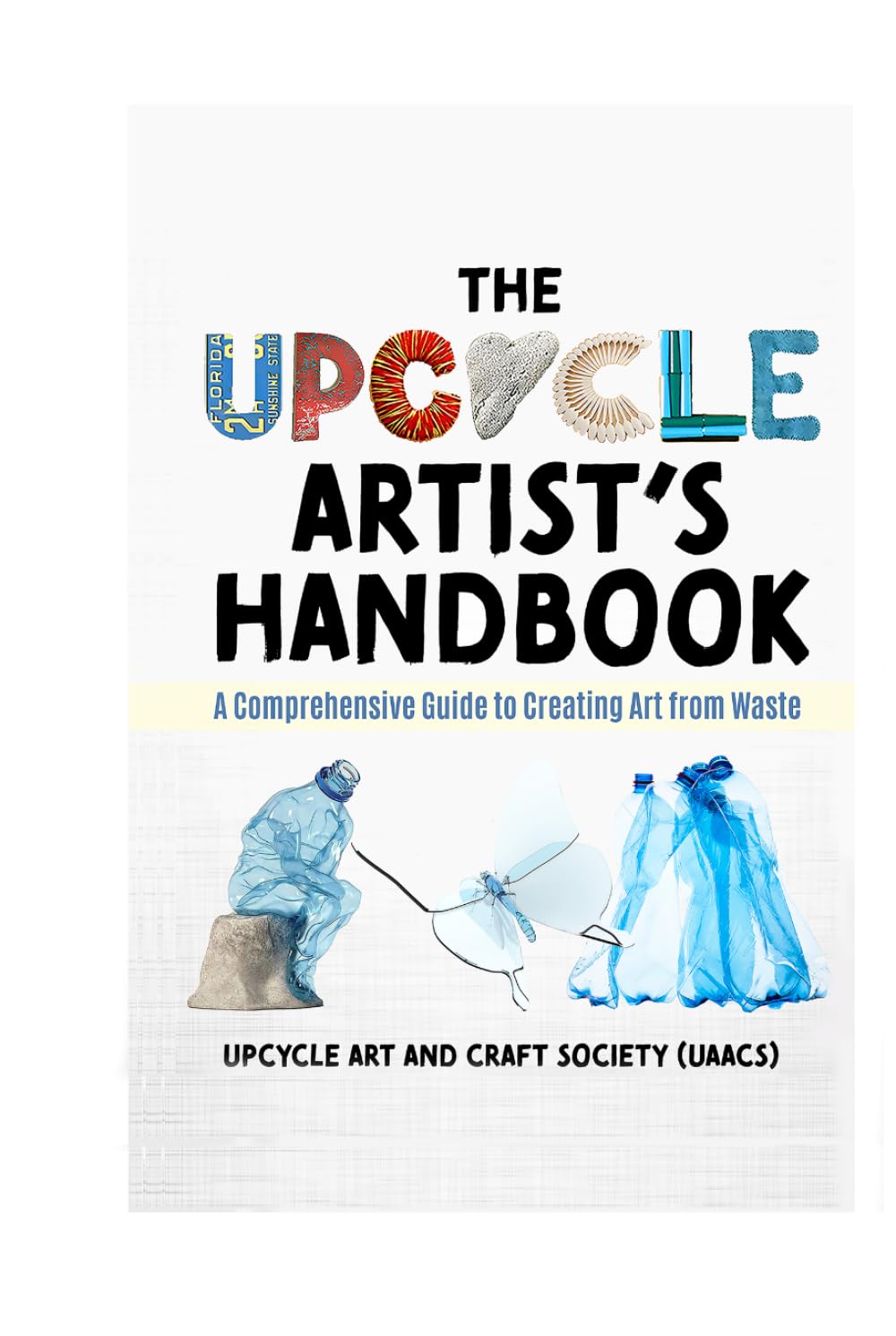 The Upcycle Artist's Handbook: A Comprehensive Guide to Creating Art from Waste (The Complete Upcycle Art Series)