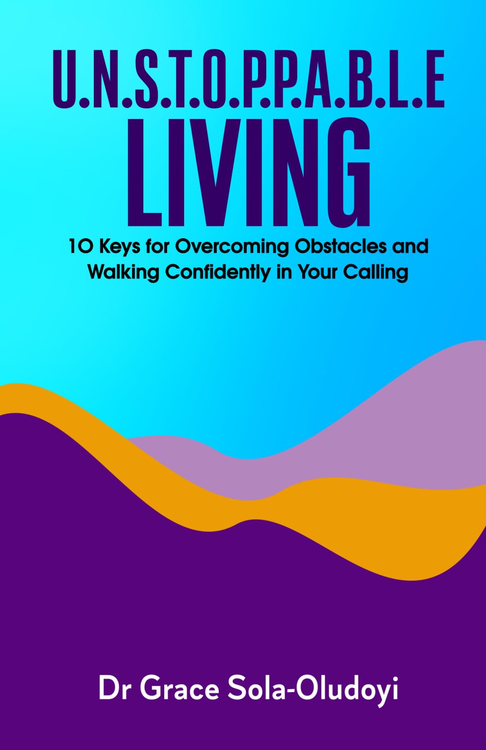 U.N.S.T.O.P.P.A.B.L.E LIVING: 10 Keys for Overcoming Obstacles and Walking Confidently in Your Calling