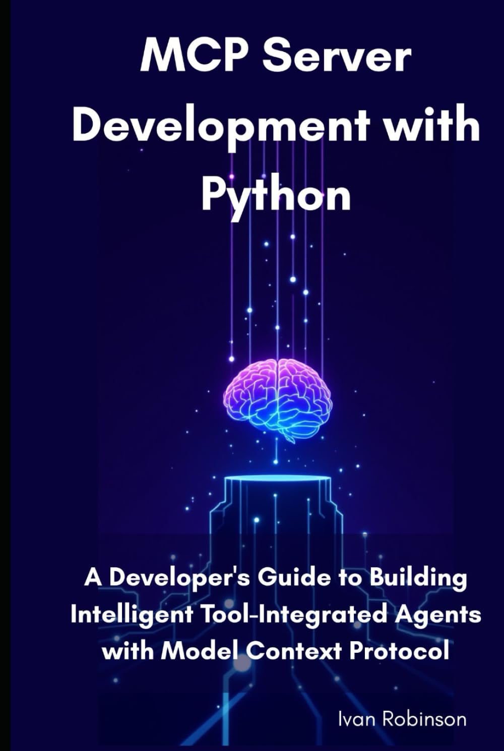 MCP Server Development with Python: A Developer's Guide to Building Intelligent Tool-Integrated Agents with Model Context Protocol