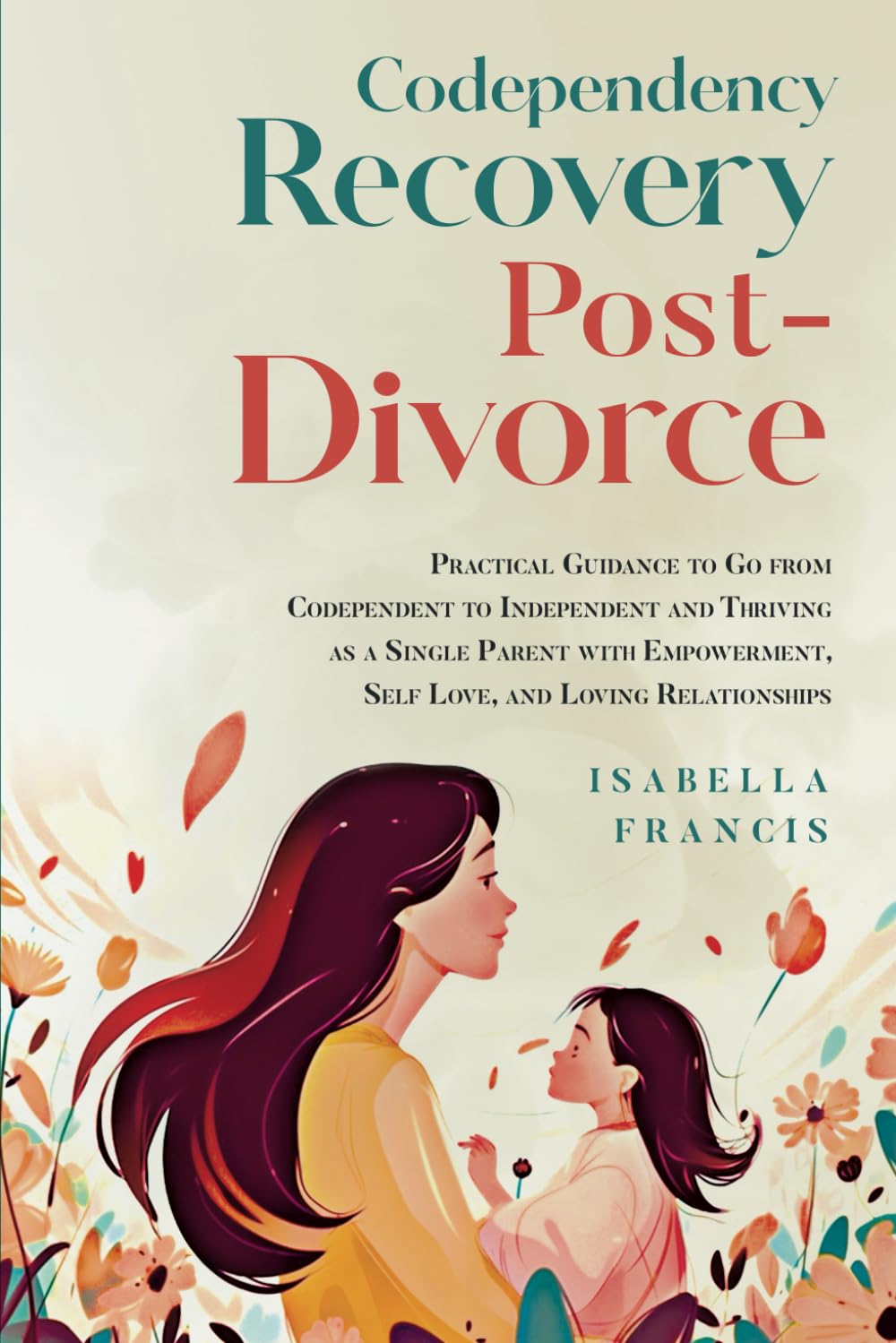 Codependency Recovery Post-Divorce: Practical Guidance to Go from Codependent to Independent and Thriving as a Single Parent with Empowerment, Self ... (Healing For Relationships & Marriages)