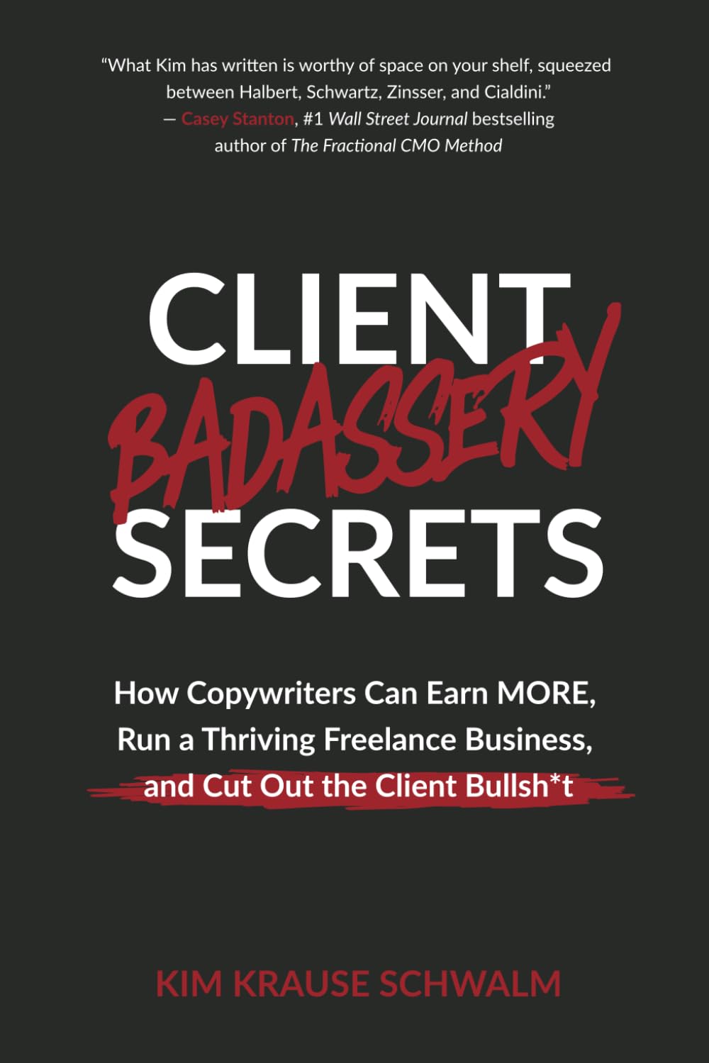 Client Badassery Secrets: How Copywriters Can Earn MORE, Run a Thriving Freelance Business, and Cut Out the Client Bullsh*t