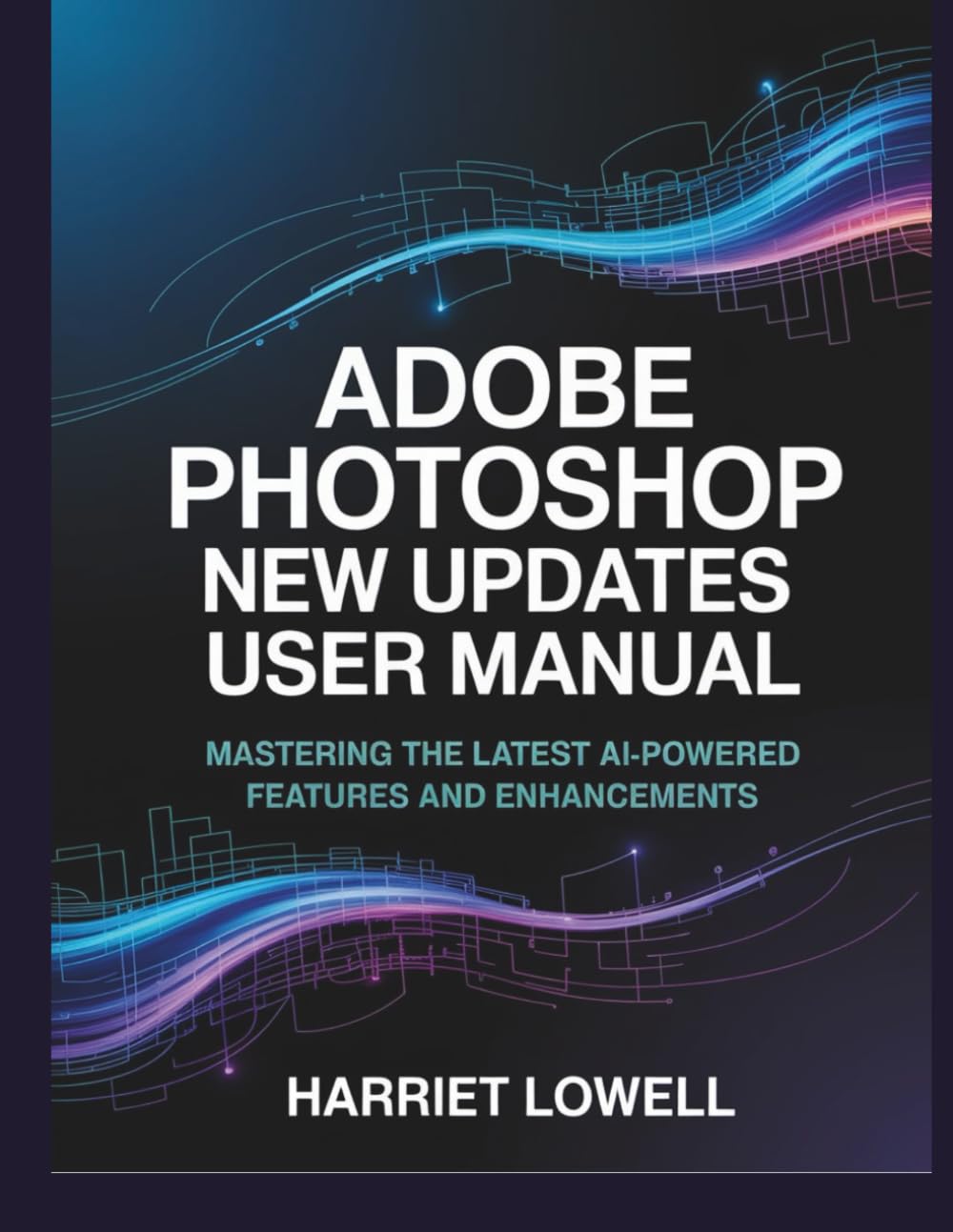 Adobe Photoshop New Updates User Manual: Mastering the Latest AI-Powered Features and Enhancements (Tach Whisperer Guides)