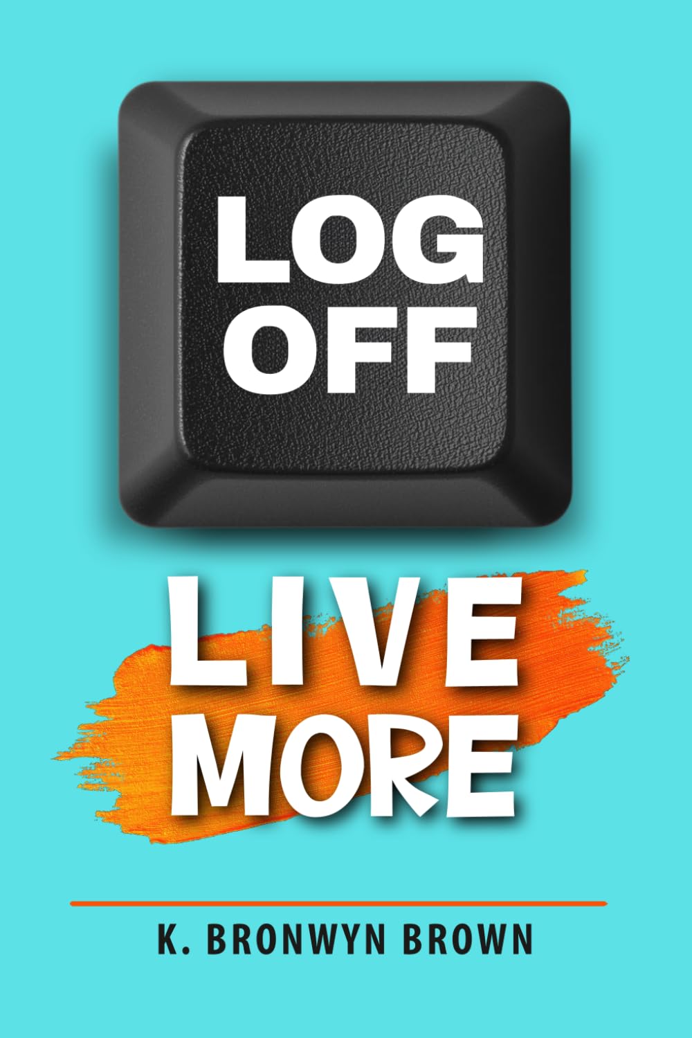 Log Off. Live More.: Your Digital Detox Guide to Analog Living: Unplug, Slow Down, and Reclaim Your Life