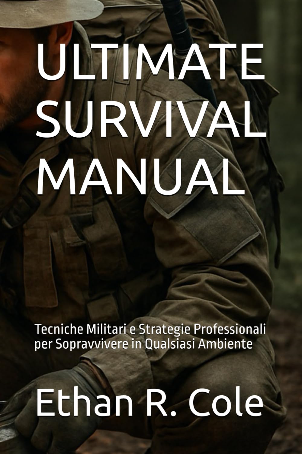 ULTIMATE SURVIVAL MANUAL: Tecniche Militari e Strategie Professionali per Sopravvivere in Qualsiasi Ambiente