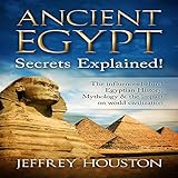 Ancient Egypt Secrets Explained!: The Influences Behind Egyptian History, Mythology & the Impact on World Civilization