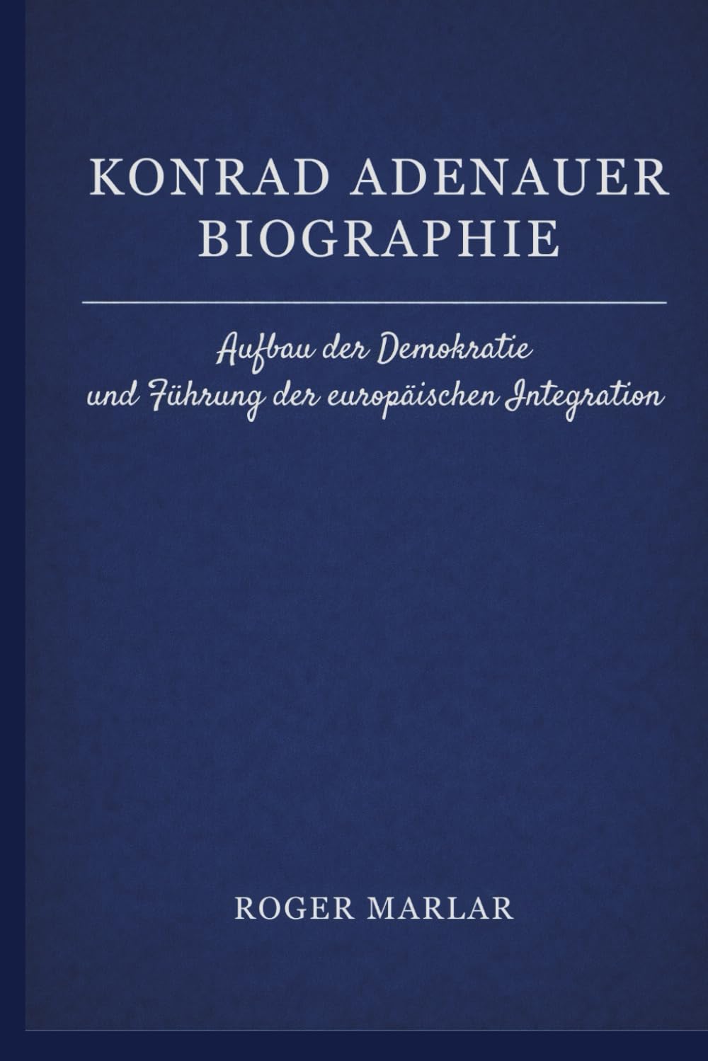 Konrad Adenauer Biographie: Aufbau der Demokratie und Führung der europäischen Integration