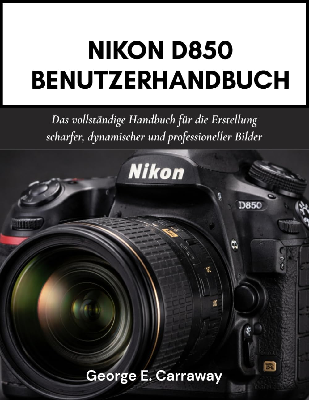 NIKON D850 BENUTZERHANDBUCH: Das vollständige Handbuch für die Erstellung scharfer, dynamischer und professioneller Bilder