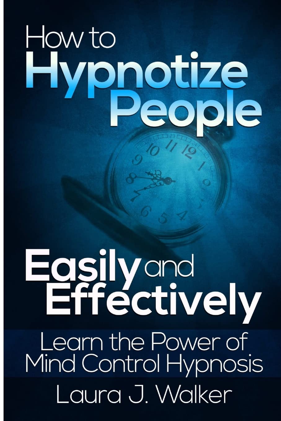 How to Hypnotize People Easily and Effectively: Learn the Power of Mind Control Hypnosis