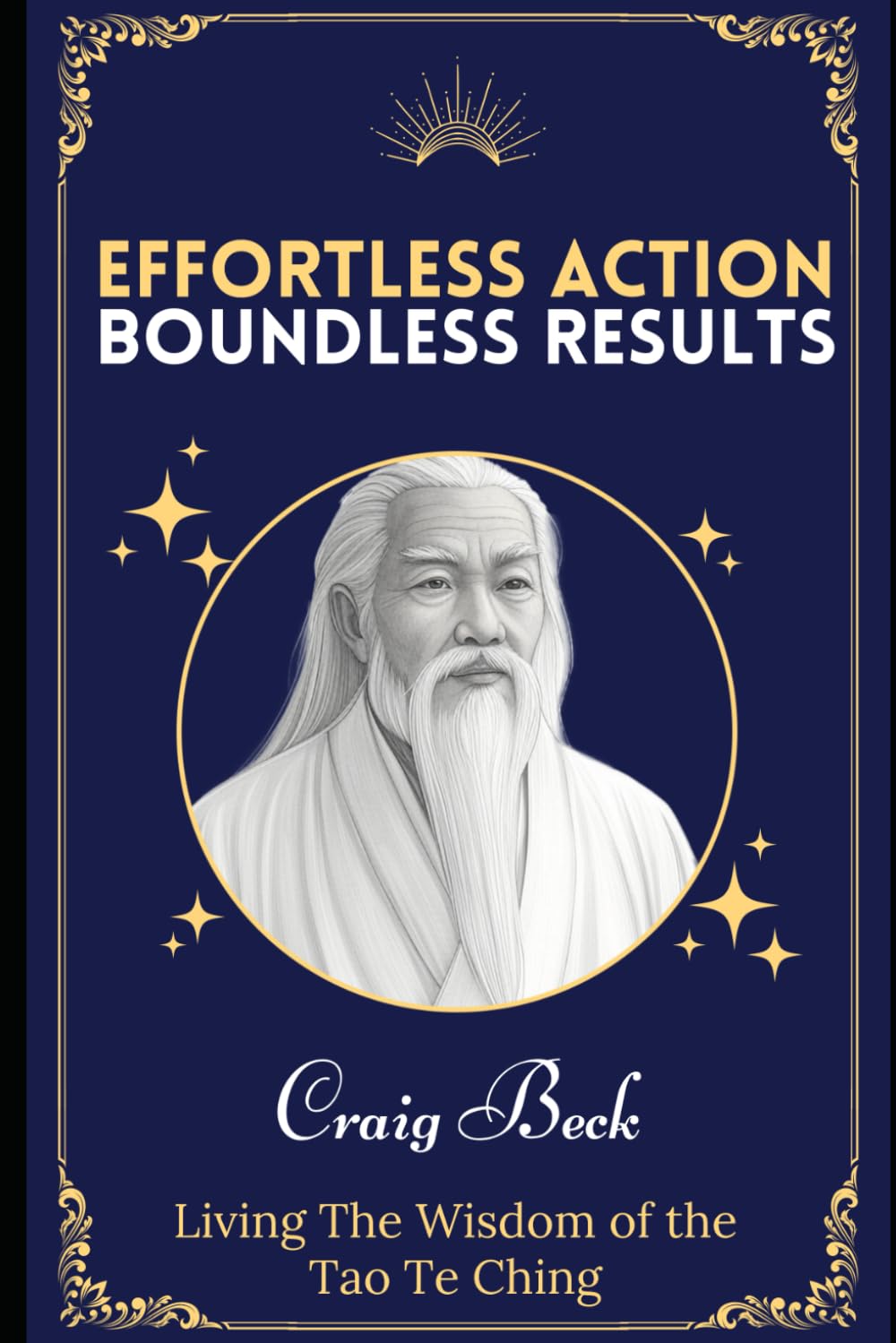 Effortless Action, Boundless Results: Living The Wisdom Of The Tao Te Ching
