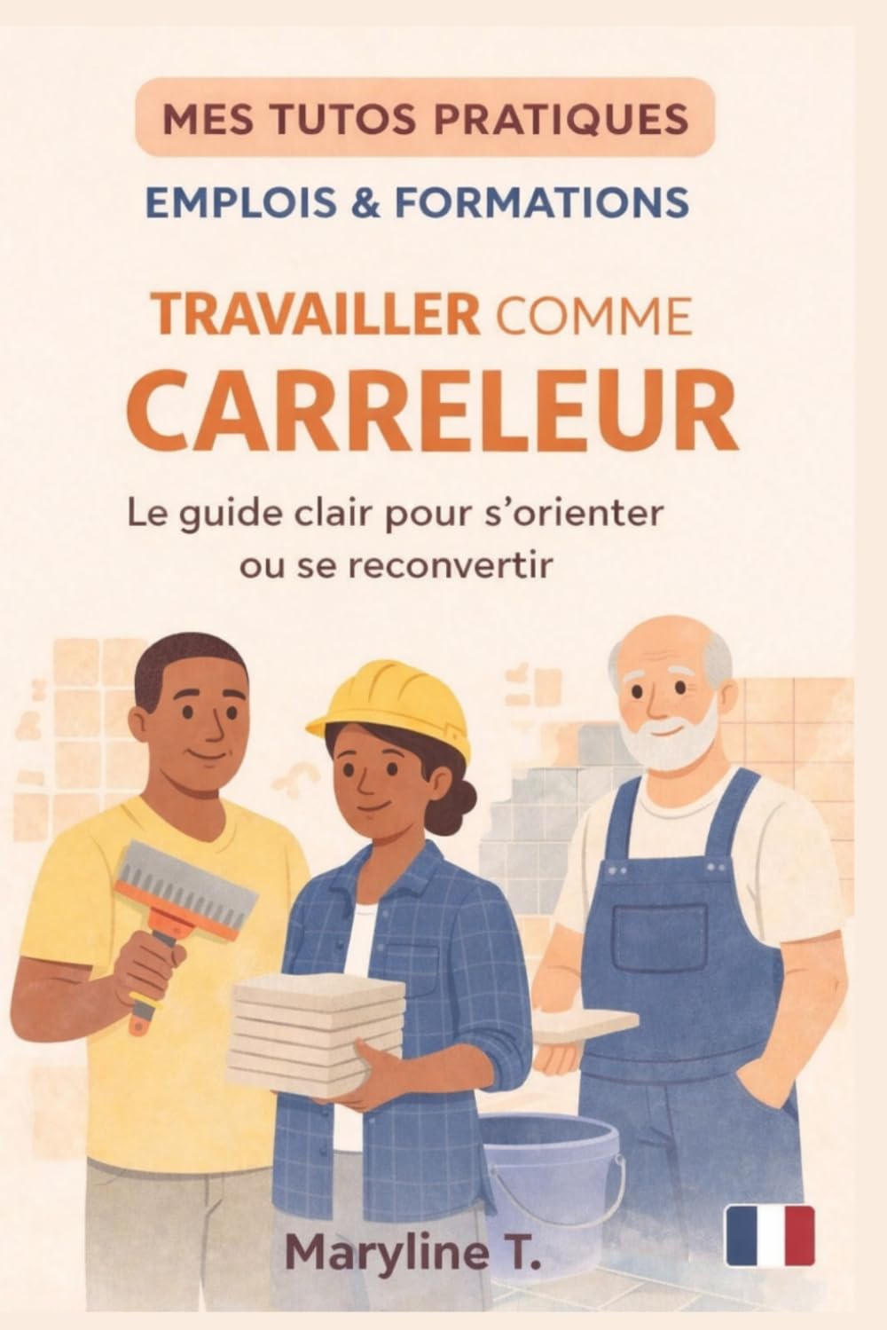 Devenir carreleur: Le guide clair pour s'orienter ou se reconvertir (MES TUTOS PRATIQUES)