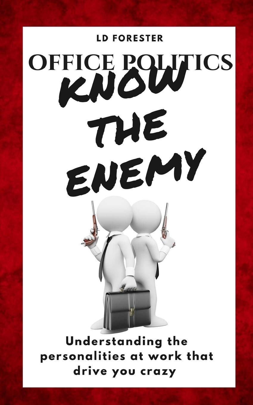 Office Politics KNOW THE ENEMY: Understanding the personalities at work that drive you crazy