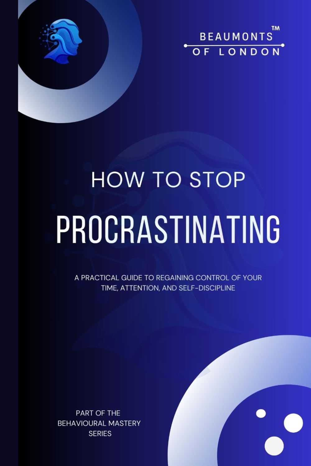 How To Stop Procrastinating: Rebuilding Self-Trust, Authority, and Follow-Through in a Distracted World (Beaumonts of London - The Behavioural Mastery Series)