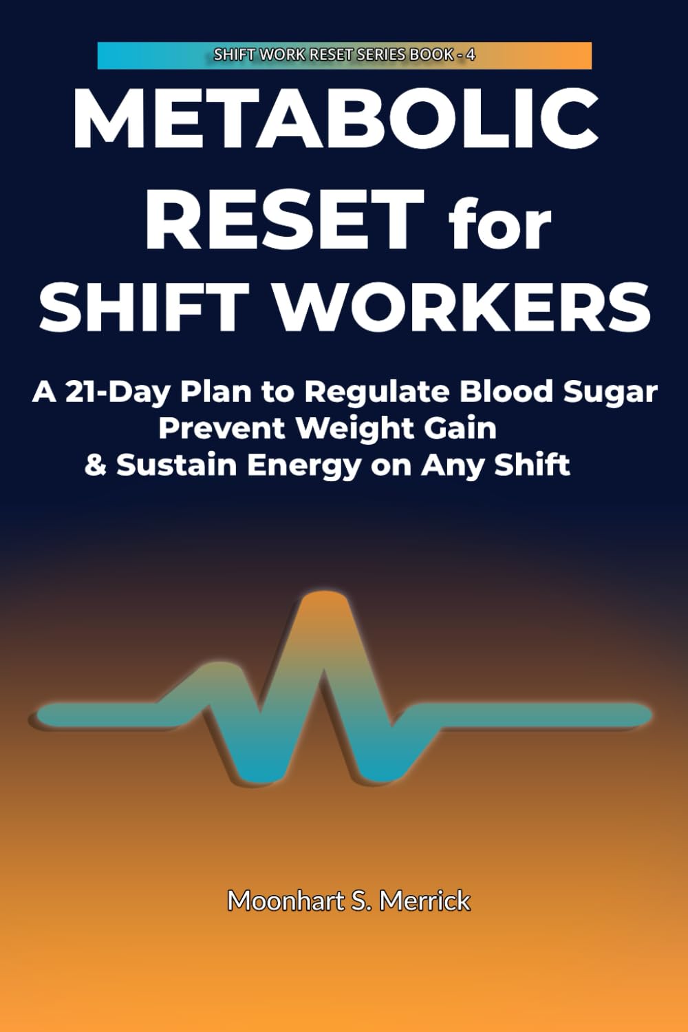 METABOLIC RESET FOR SHIFT WORKERS: A 21-Day Plan to Regulate Blood Sugar, Prevent Weight Gain & Sustain Energy on Any Shift (SHIFT WORK RESET SERIES)
