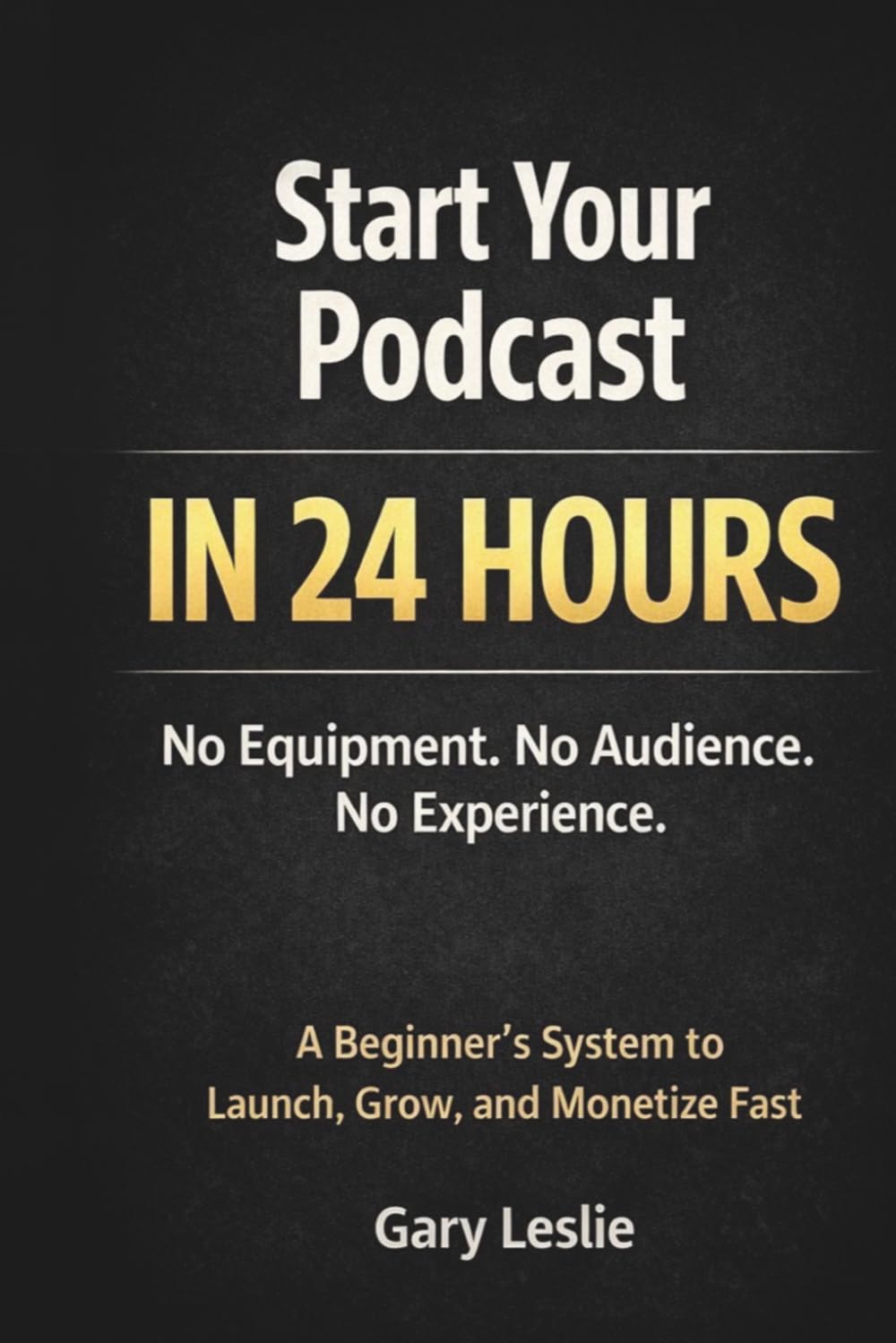 Start Your Podcast in 24 Hours: No Equipment. No Audience. No Experience. A Beginner’s System to Launch, Grow, and Monetize Fast