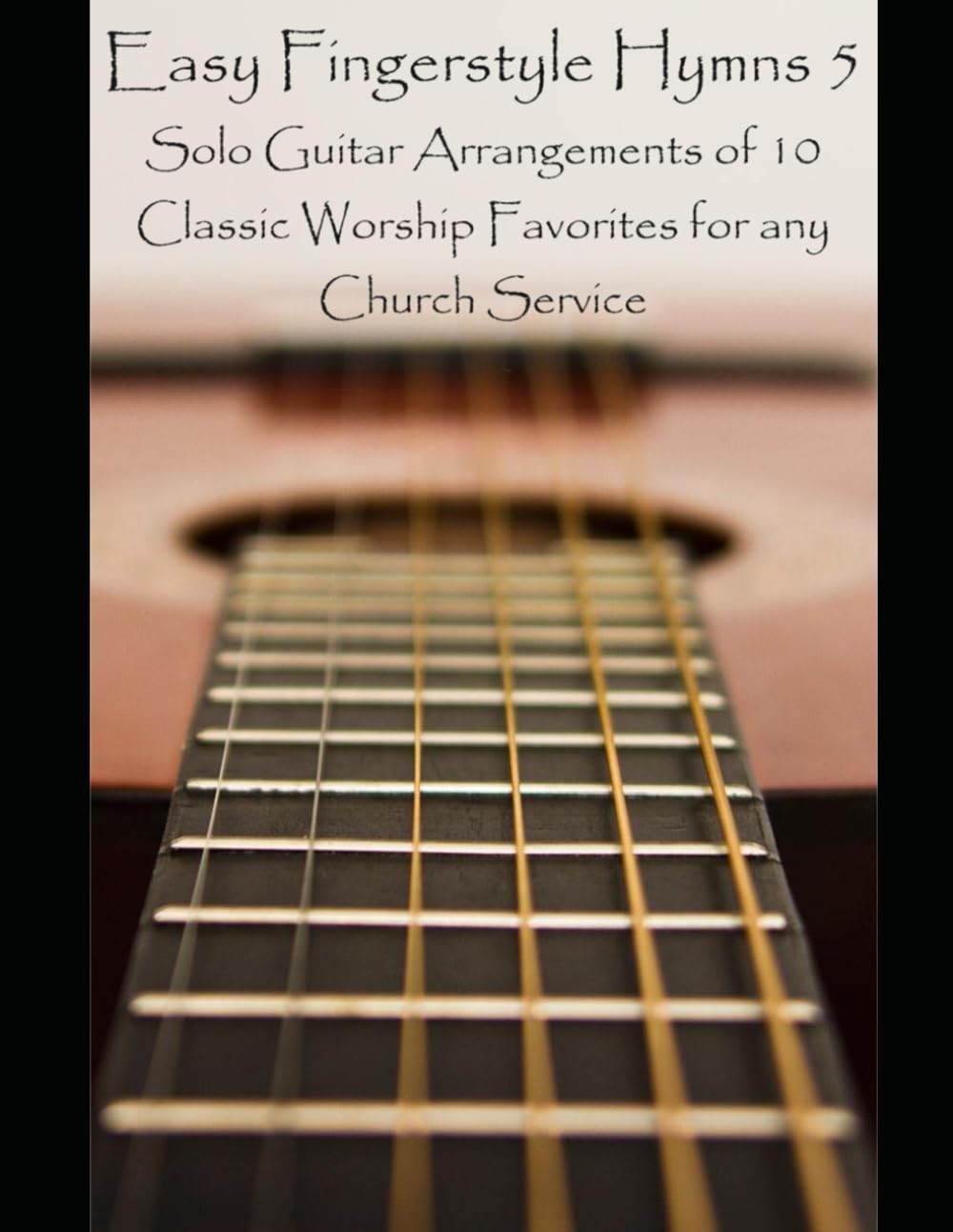 Easy Fingerstyle Hymns 5: Solo Guitar Arrangements of 10 Classic Worship Favorites for any Church Service