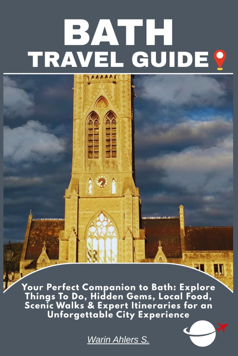 BATH TRAVEL GUIDE: Your Perfect Companion to Bath: Explore Things To Do, Hidden Gems, Local Food, Scenic Walks & Expert Itineraries for an Unforgettable City Experience