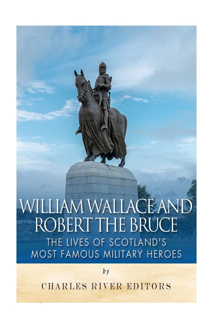 William Wallace and Robert the Bruce: The Lives of Scotland’s Most Famous Military Heroes