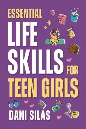 Essential Life Skills for Teen Girls: A Guide to Managing Your Home, Health, Money, and Routine for an Independent Life (Practical Life Skills Gift ... Adults, Perfect for Birthdays or Christmas)