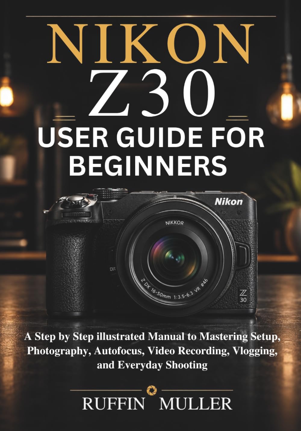 Nikon Z30 User Guide for Beginners: A Step by Step illustrated Manual to Mastering Setup, Photography, Autofocus, Video Recording, Vlogging, and Everyday Shooting