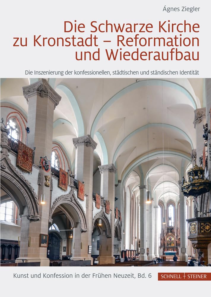 Die Schwarze Kirche zu Kronstadt – Reformation und Wiederaufbau: Die Inszenierung der konfessionellen, städtischen und ständischen Identität (Kunst und Konfession in der Frühen Neuzeit)