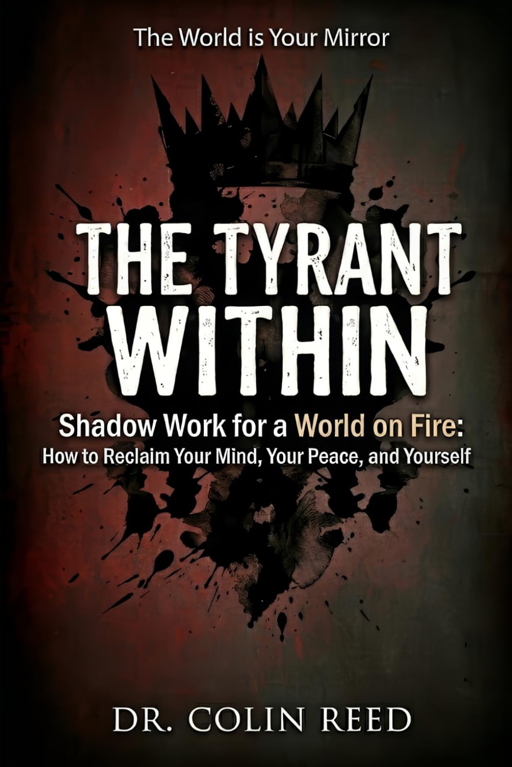 THE TYRANT WITHIN: Shadow Work for a World on Fire: How to Reclaim Your Mind, Your Peace, and Yourself