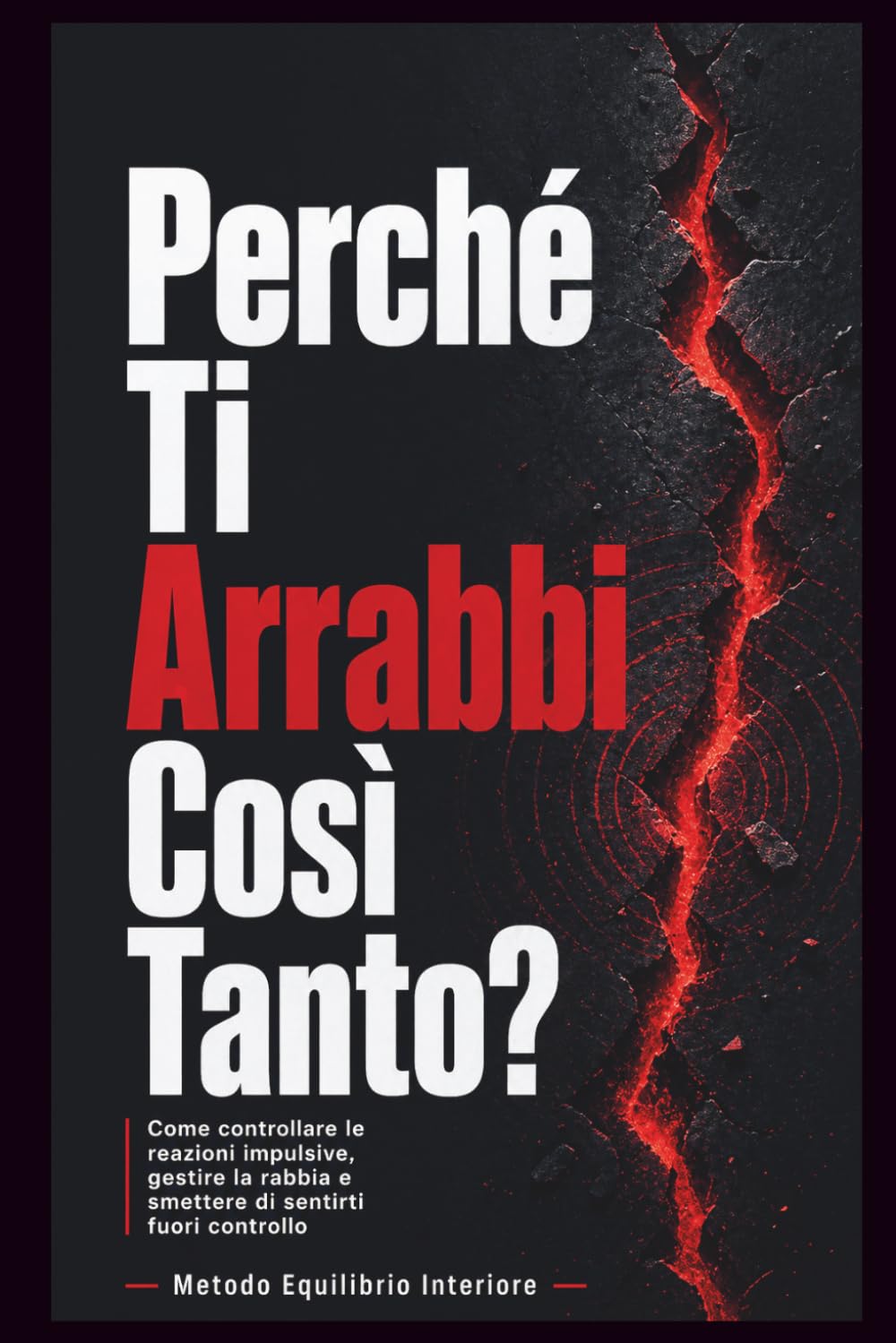 Perché Ti Arrabbi Così Tanto?: Reazioni impulsive, gestione della rabbia e autocontrollo: guida pratica con percorso di 30 giorni ed esercizi per smettere di sentirti fuori controllo!