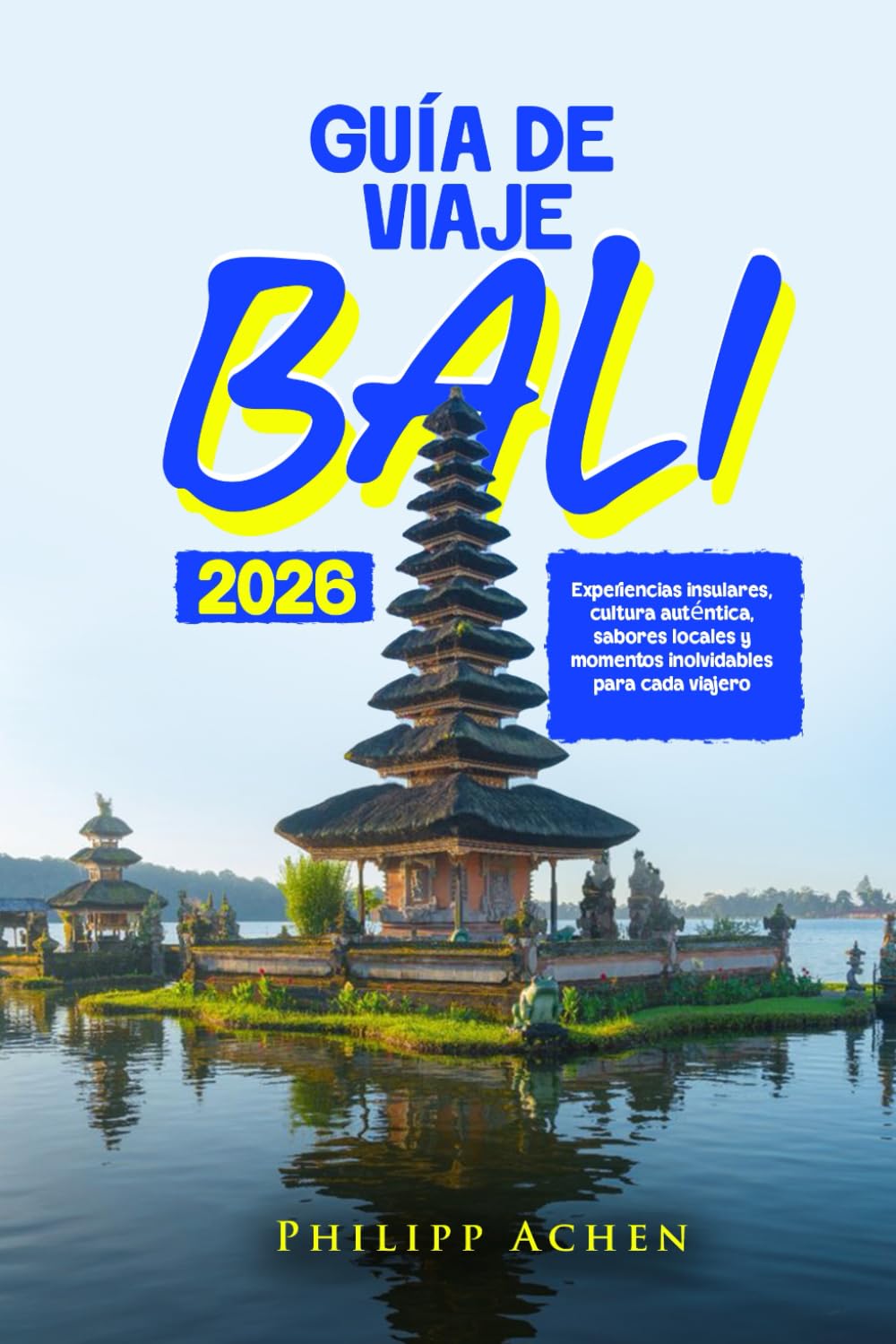GUÍA DE VIAJE BALI 2026: Experiencias insulares, cultura auténtica, sabores locales y momentos inolvidables para cada viajero