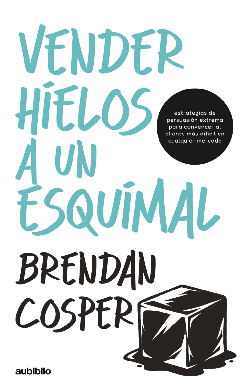 Vender hielos a un esquimal: Estrategias de persuasión extrema para convencer al cliente más difícil en cualquier mercado