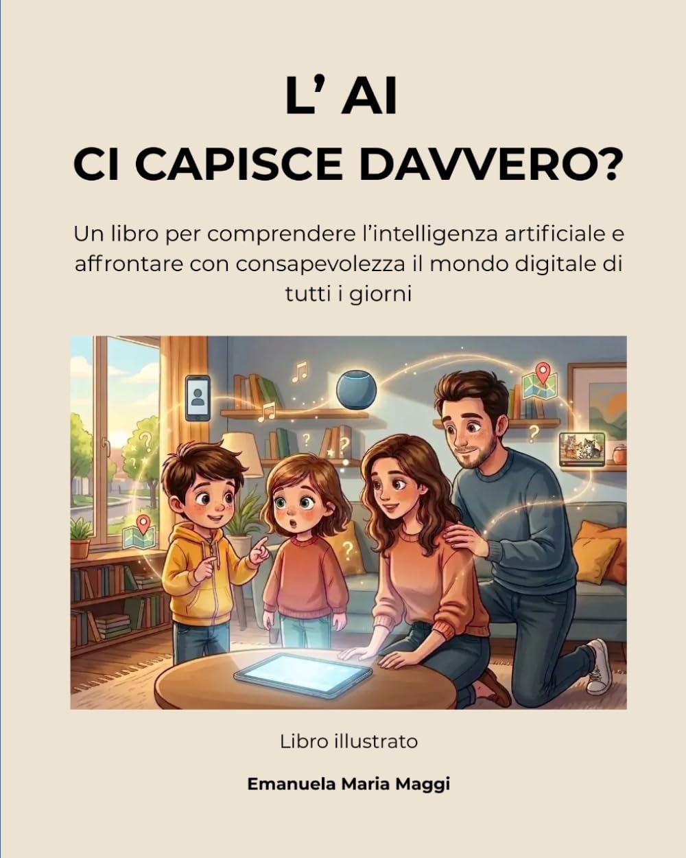 L’ AI CI CAPISCE DAVVERO?: Un libro per comprendere l’intelligenza artificiale e affrontare con consapevolezza il mondo digitale di tutti i giorni