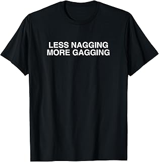 Less Nagging More Gagging Funny Adult Humor Y2K Novelty Meme T-Shirt
