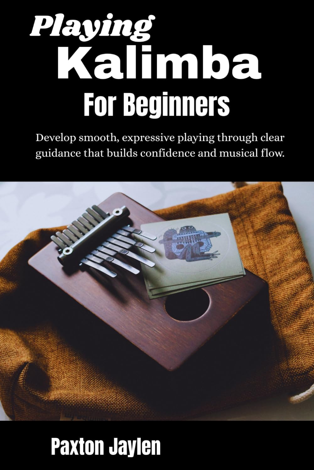 Playing Kalimba For Beginners: Develop smooth, expressive playing through clear guidance that builds confidence and musical flow.