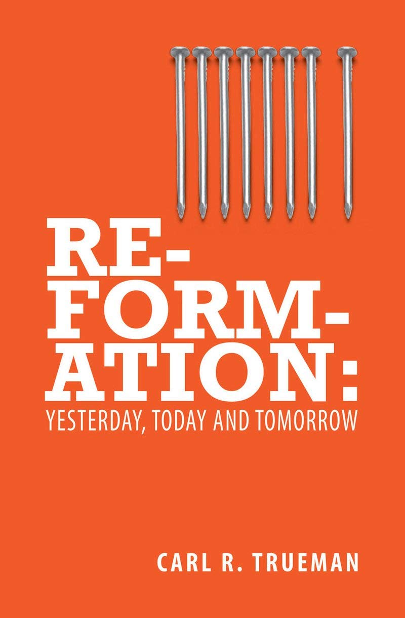 Reformation: Yesterday, Today and Tomorrow by Carl R. Trueman PAPERBACK