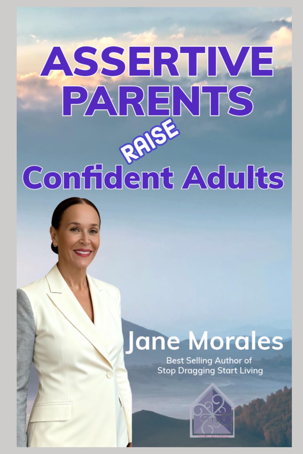 Assertive Parents RAISE Confident Adults: How Assertive Parenting Builds Emotional Intelligence, Resilience, and Leadership for Life