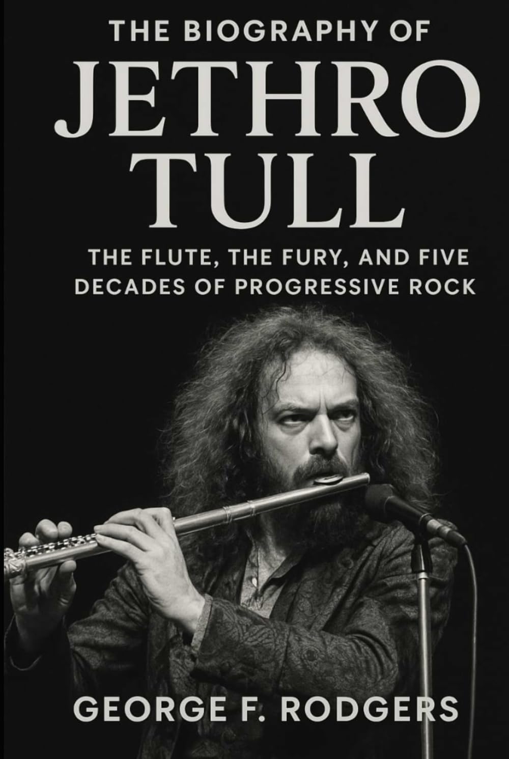 The Biography of Jethro Tull: The Flute, The Fury, and Five Decades of Progressive Rock