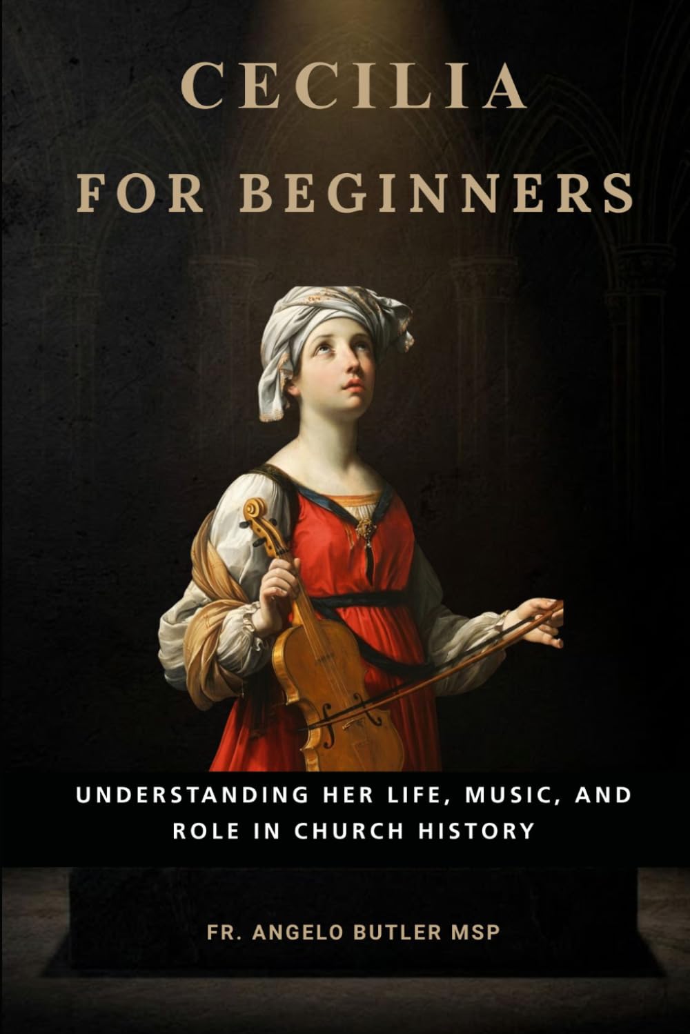 Cecilia for Beginners: Understanding Her Life, Music, and Role in Church History (EARLY CHURCH HISTORY SERIES: When Christianity Was Young and Dangerous)