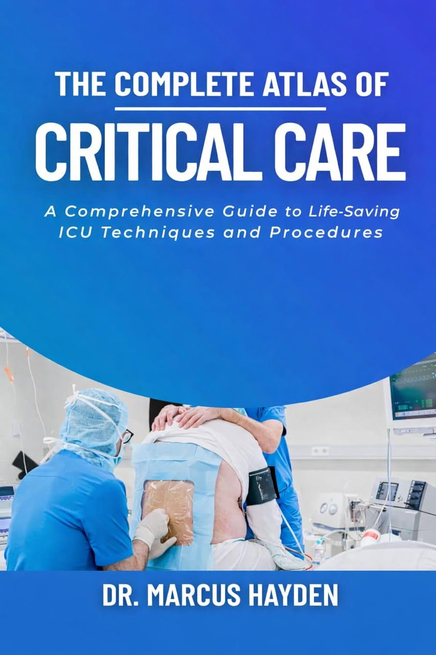 The Complete Atlas of Critical Care: A Comprehensive Guide to Life-Saving ICU Techniques and Procedures      [Print Replica] Kindle Edition