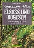Wanderführer Elsass und Vogesen: Vergessene Pfade Elsass und Vogesen. 37 Touren zum Genusswandern abseits des Trubels. Ein Tourenführer mit ... Touren ... außergewöhnliche Touren abseits des Trubels