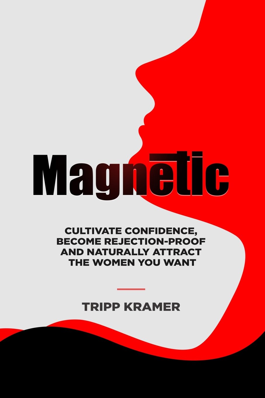 Magnetic: Cultivate Confidence, Become Rejection-Proof, and Naturally Attract The Women You Desire