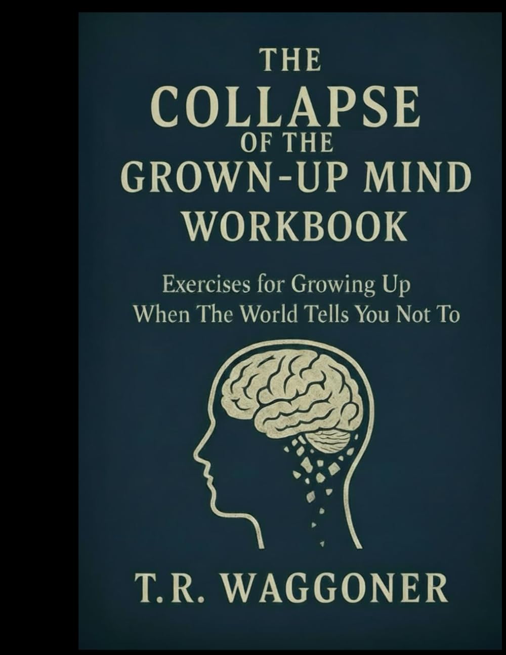 The Collapse of the Grown-Up Mind Workbook: Exercises for Growing Up When The World Tells You Not To
