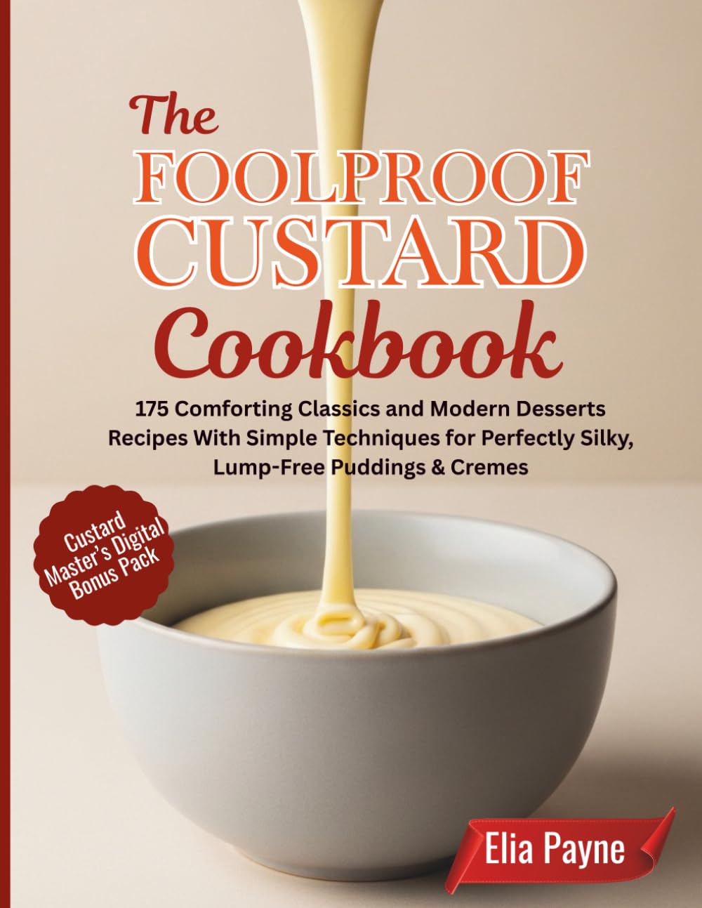 The Foolproof Custard Cookbook: 175 Comforting Classics and Modern Desserts Recipes With Simple Techniques for Perfectly Silky, Lump-Free Puddings & Cremes